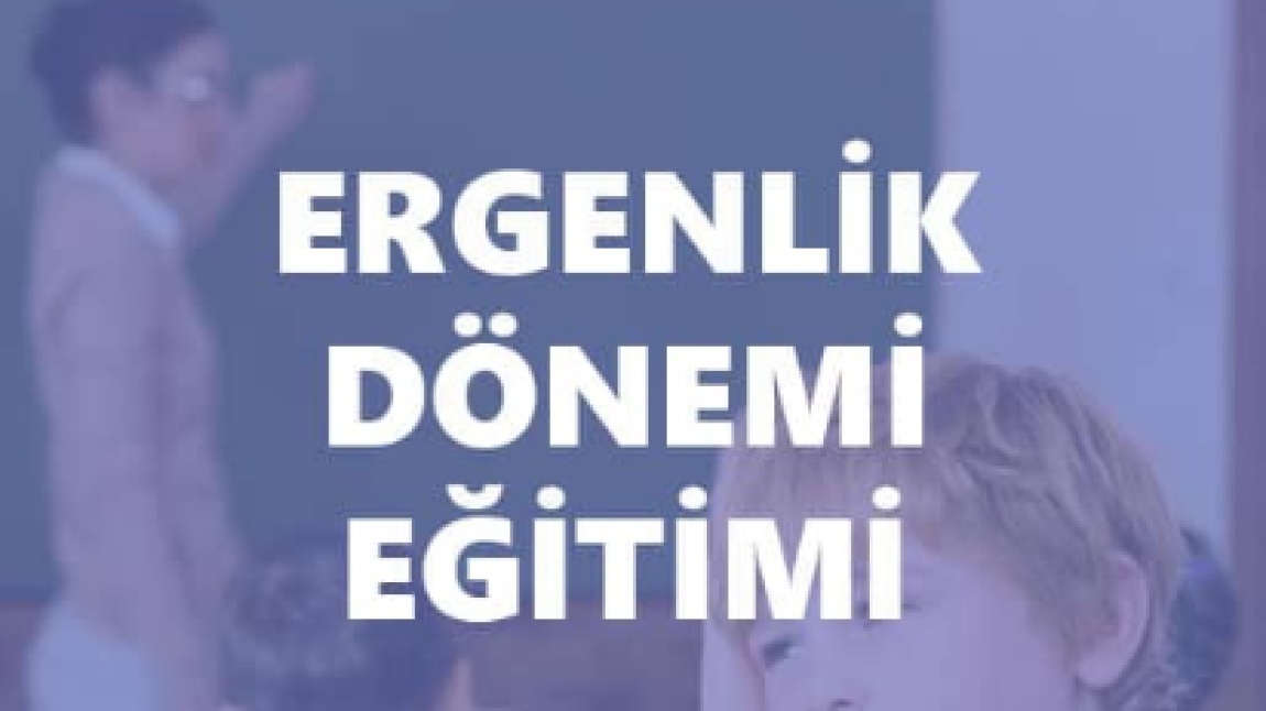 ERGENLİK DÖNEMİ VE ÖZELLİKLERİ EĞİTİMİ